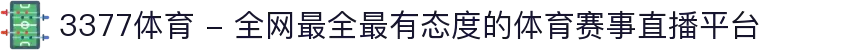 3377体育 - 全网最全最有态度的体育赛事直播平台