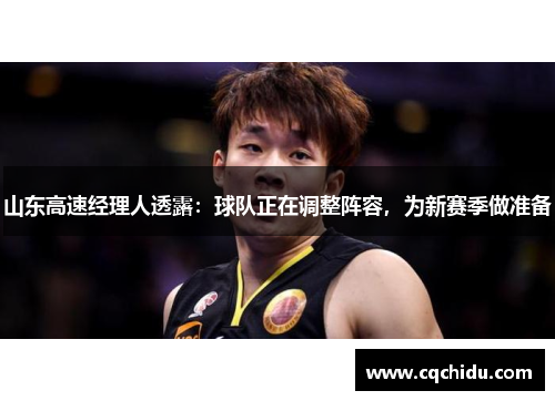 山东高速经理人透露：球队正在调整阵容，为新赛季做准备