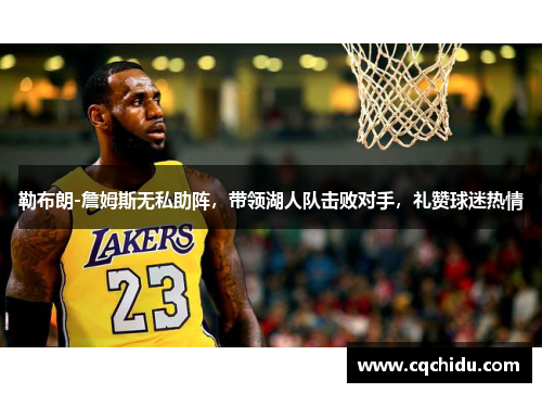 勒布朗-詹姆斯无私助阵，带领湖人队击败对手，礼赞球迷热情