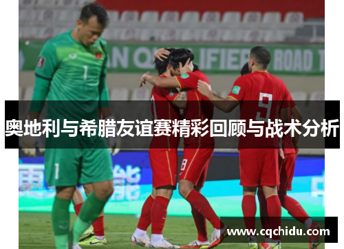 奥地利与希腊友谊赛精彩回顾与战术分析