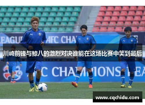 川崎前锋与鲸八的激烈对决谁能在这场比赛中笑到最后
