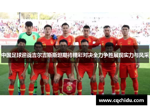 中国足球迎战吉尔吉斯斯坦期待精彩对决全力争胜展现实力与风采