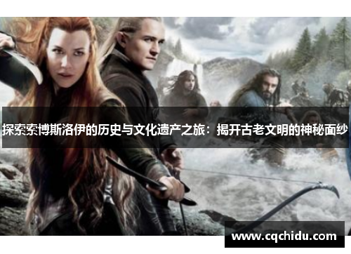 探索索博斯洛伊的历史与文化遗产之旅：揭开古老文明的神秘面纱