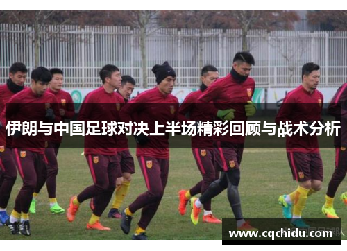 伊朗与中国足球对决上半场精彩回顾与战术分析