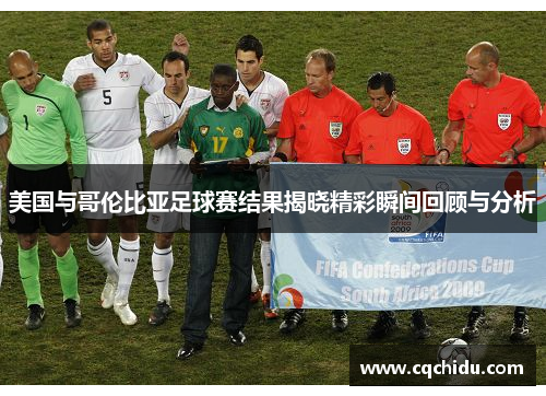美国与哥伦比亚足球赛结果揭晓精彩瞬间回顾与分析