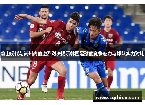 蔚山现代与尚州尚的激烈对决揭示韩国足球的竞争魅力与球队实力对比