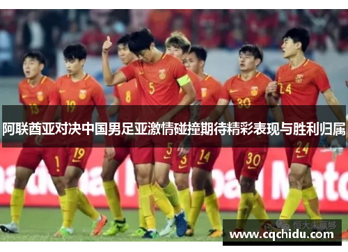 阿联酋亚对决中国男足亚激情碰撞期待精彩表现与胜利归属