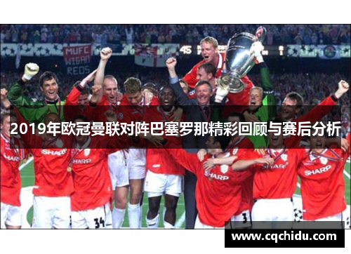 2019年欧冠曼联对阵巴塞罗那精彩回顾与赛后分析