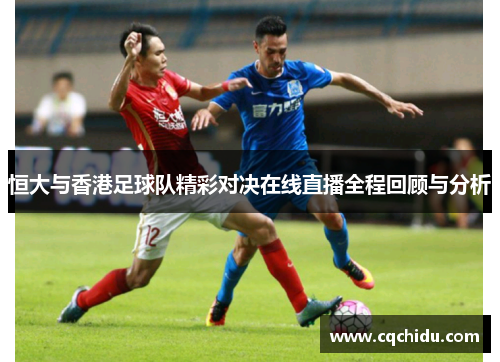 恒大与香港足球队精彩对决在线直播全程回顾与分析