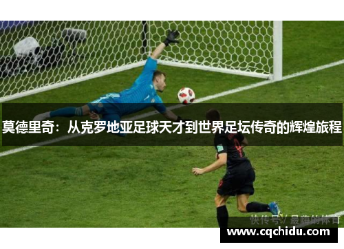 莫德里奇：从克罗地亚足球天才到世界足坛传奇的辉煌旅程