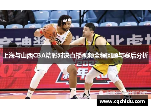上海与山西CBA精彩对决直播视频全程回顾与赛后分析
